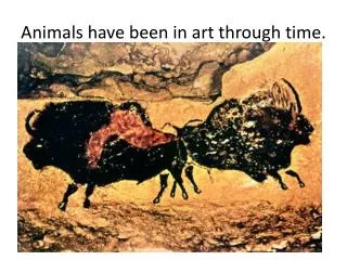 Animals have been in art through time.