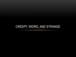 Creepy, Weird, and Strange