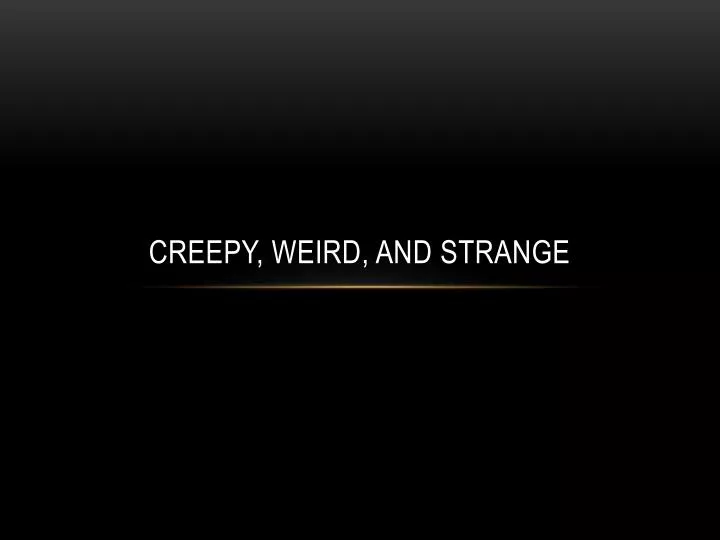 creepy weird and strange