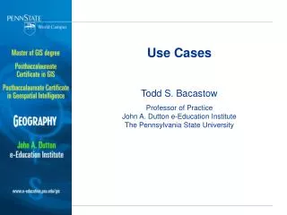 Use Cases Todd S. Bacastow Professor of Practice John A. Dutton e-Education Institute