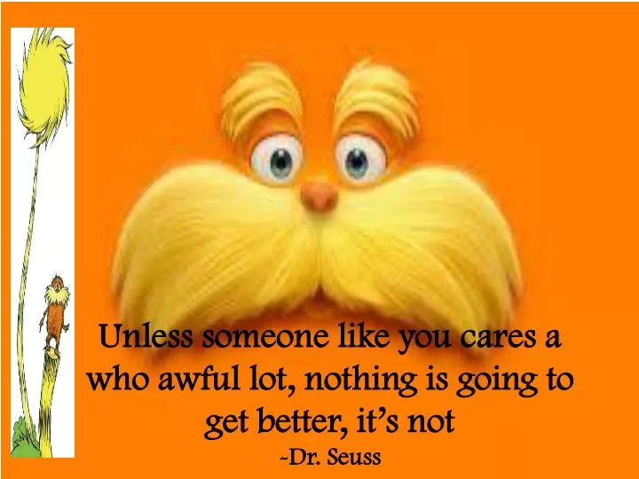 unless someone like you cares a who awful lot nothing is going to get better it s not dr seuss