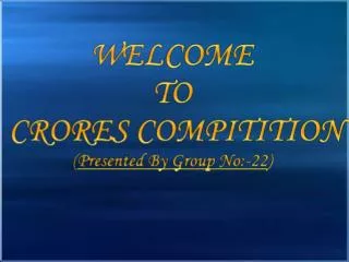 WELCOME TO CRORES COMPITITION ( Presented By Group No:-22 )