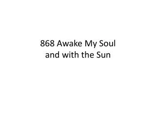 868 Awake My Soul and with the Sun