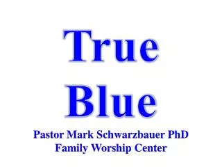True Blue Pastor Mark Schwarzbauer PhD Family Worship Center
