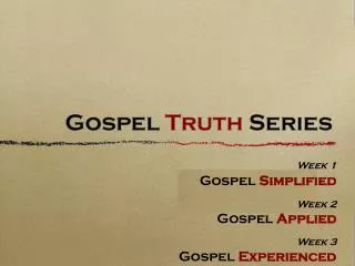 Week 1 Gospel Simplified Week 2 Gospel Applied Week 3 Gospel Experienced