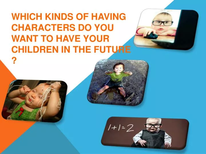 which kinds of having characters do you want to have your children in the future
