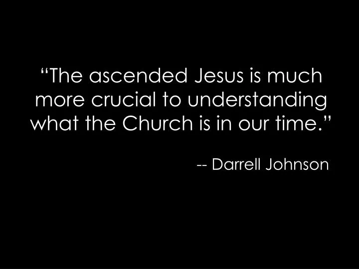 the ascended jesus is much more crucial to understanding what the church is in our time