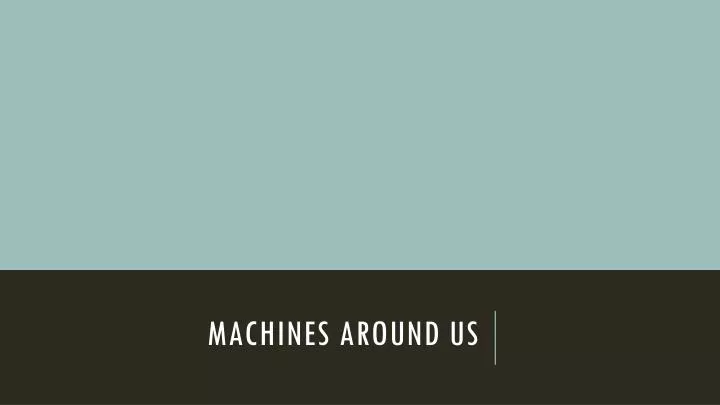 machines around us