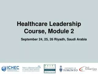 Healthcare Leadership Course, Module 2 September 24, 25, 26 Riyadh, Saudi Arabia