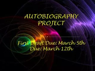 AUTOBIOGRAPHY PROJECT First Draft Due : March 5th Due : March 12th