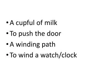 A cupful of milk To push the door A winding path To wind a watch/clock