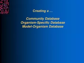 Creating a … Community Database Organism-Specific Database Model-Organism Database
