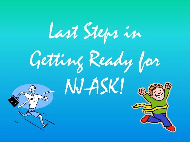 last steps in getting ready for nj ask