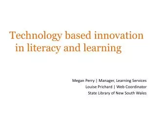 Technology based innovation in literacy and learning Megan Perry | Manager, Learning Services