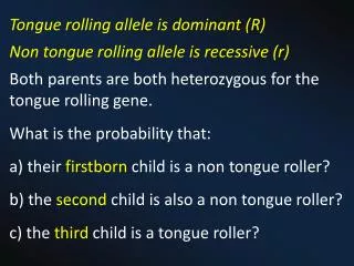 Tongue rolling allele is dominant (R) Non tongue rolling allele is recessive (r )
