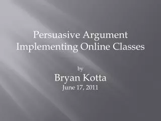 Persuasive Argument Implementing Online C lasses by Bryan Kotta June 17, 2011