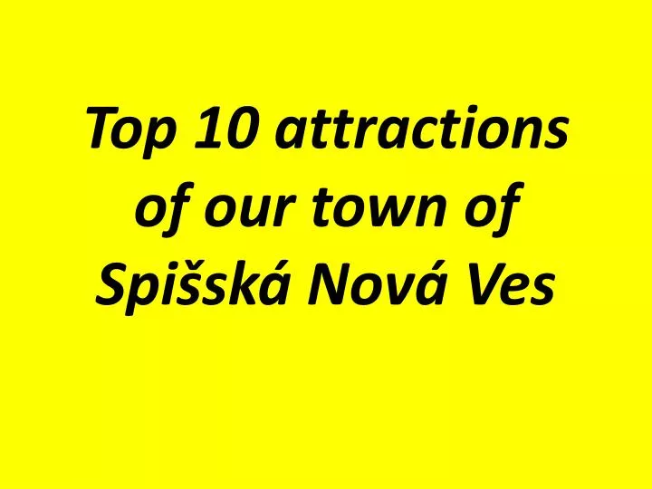 top 10 attractions of our town of spi sk nov ves