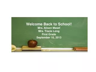 Welcome Back to School! Mrs. Alison Masef Mrs. Tracie Long First Grade September 10, 2013