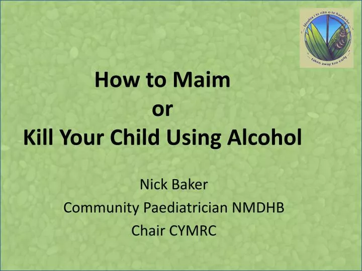 how to maim or kill your child using alcohol