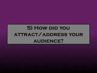 5) How did you attract/address your audience?