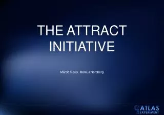 THE ATTRACT INITIATIVE Marzio Nessi, Markus Nordberg