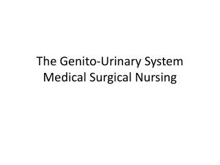 The Genito -Urinary System Medical Surgical Nursing