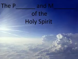 The P______ and M_______ of the Holy Spirit