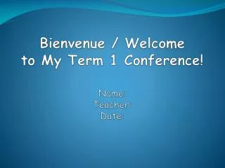 Bienvenue / Welcome to My Term 1 Conference! Name: Teacher: Date: