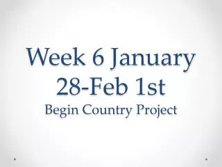Week 6 January 28-Feb 1st Begin Country Project