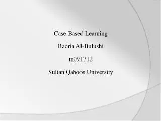 Case-Based Learning Badria Al- Bulushi m091712 Sultan Q aboos University