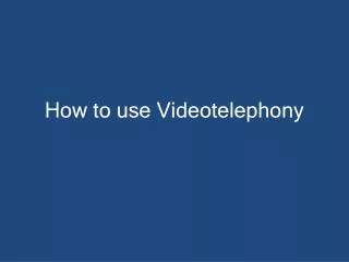 How to use Videotelephony