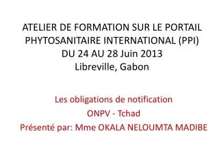 Les obligations de notification O NPV - Tchad Présenté par: Mme OKALA NELOUMTA MADIBE