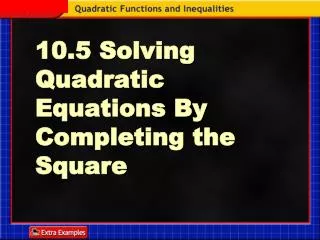 10.5 Solving Quadratic Equations By Completing the Square
