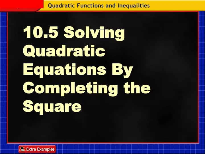 10 5 solving quadratic equations by completing the square