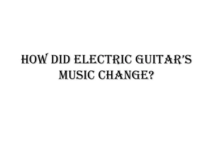 how did electric guitar s music change