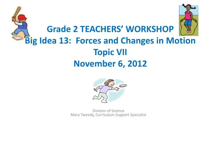 grade 2 teachers workshop big idea 13 forces and changes in motion topic vii november 6 2012