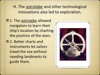 H. The astrolabe and other technological innovations also led to exploration.