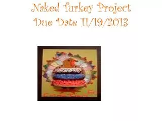 Naked Turkey Project Due Date 11/19/2013