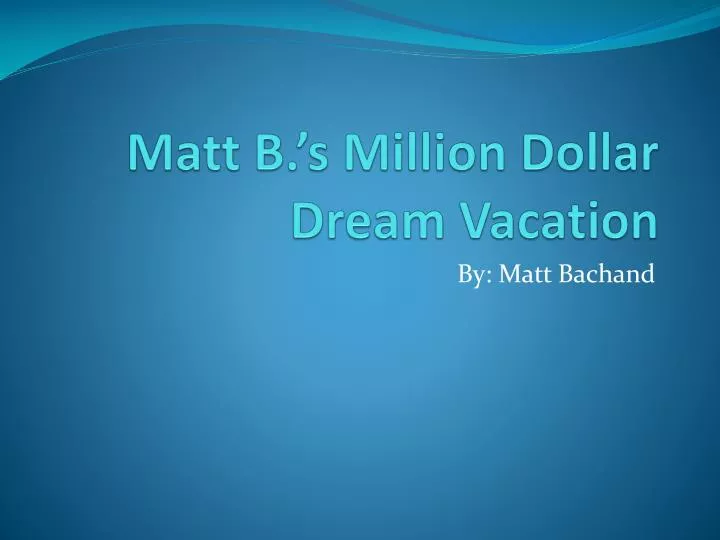 matt b s million dollar dream vacation