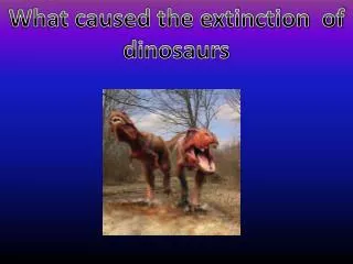 What caused the extinction of dinosaurs