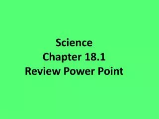 Science Chapter 18.1 Review P ower P oint