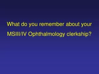 What do you remember about your MSIII/IV Ophthalmology clerkship?