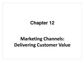 Chapter 12 Marketing Channels: Delivering Customer Value
