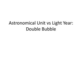 Astronomical Unit vs Light Year: Double Bubble