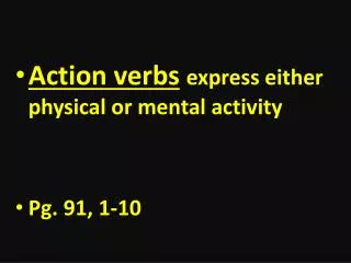 Action verbs express either physical or mental activity Pg. 91, 1-10