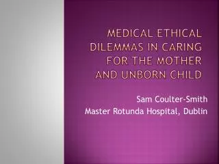 Medical Ethical dilemmas in caring for the mother and unborn child