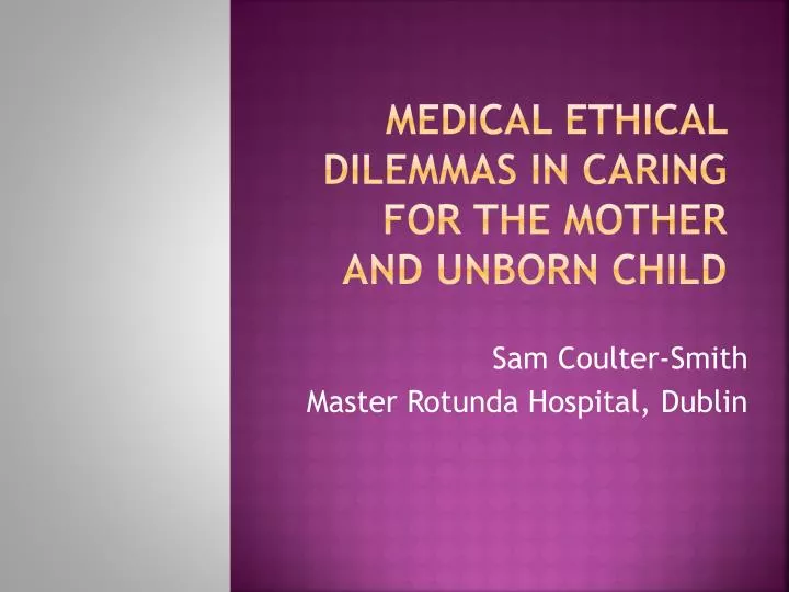 medical ethical dilemmas in caring for the mother and unborn child