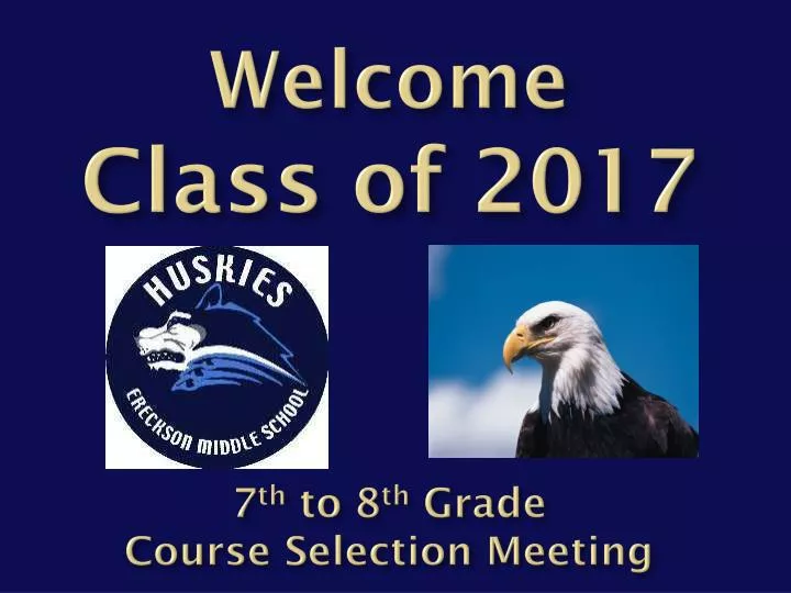 welcome c lass of 2017 7 th to 8 th grade course selection meeting