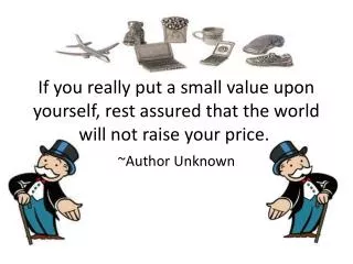 if you really put a small value upon yourself rest assured that the world will not raise your price