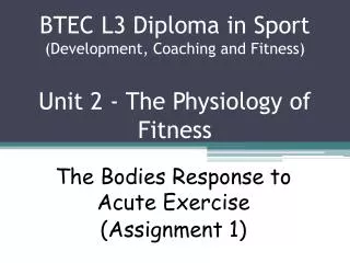 BTEC L3 Diploma in Sport (Development, Coaching and Fitness) Unit 2 - The Physiology of Fitness
